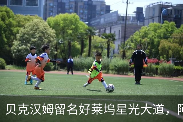 贝克汉姆留名好莱坞星光大道，阿汤哥：没有小贝MLS就不会有梅西